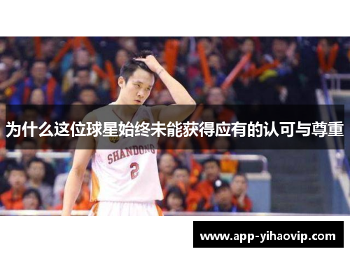 为什么这位球星始终未能获得应有的认可与尊重 为什么这位球星始终未能获得应有的认可与尊重