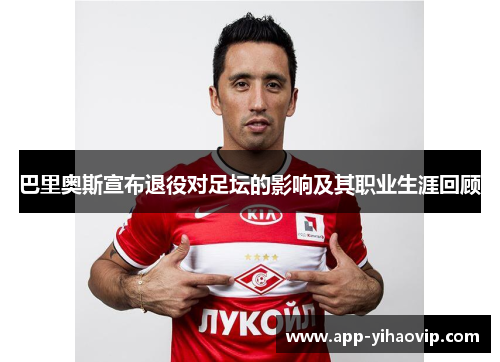 巴里奥斯宣布退役对足坛的影响及其职业生涯回顾 巴里奥斯宣布退役对足坛的影响及其职业生涯回顾