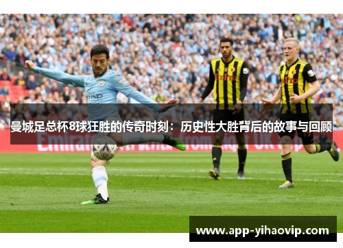 曼城足总杯8球狂胜的传奇时刻:历史性大胜背后的故事与回顾 曼城足总杯8球狂胜的传奇时刻:历史性大胜背后的故事与回顾