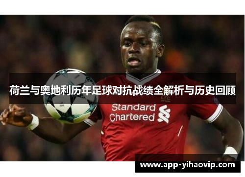 荷兰与奥地利历年足球对抗战绩全解析与历史回顾 荷兰与奥地利历年足球对抗战绩全解析与历史回顾
