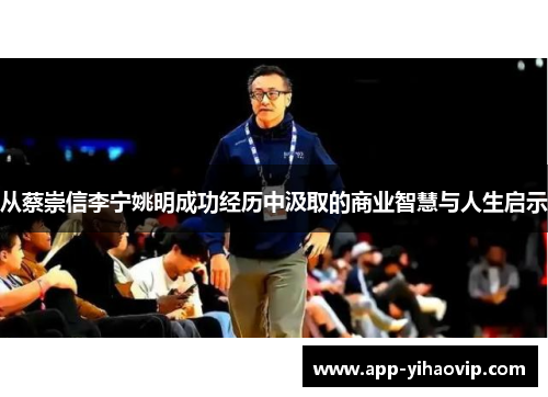 从蔡崇信李宁姚明成功经历中汲取的商业智慧与人生启示