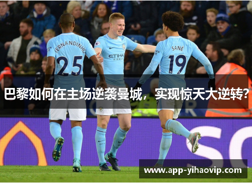 巴黎如何在主场逆袭曼城,实现惊天大逆转? 巴黎如何在主场逆袭曼城,实现惊天大逆转?