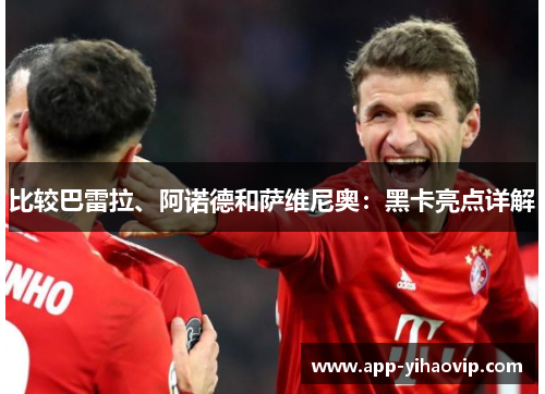 比较巴雷拉、阿诺德和萨维尼奥:黑卡亮点详解 比较巴雷拉、阿诺德和萨维尼奥:黑卡亮点详解