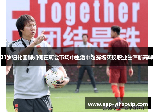 27岁归化国脚如何在转会市场中重返中超赛场实现职业生涯新高峰