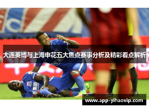 大连英博与上海申花五大焦点赛事分析及精彩看点解析