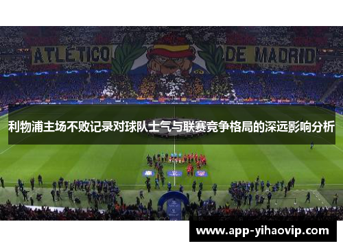 利物浦主场不败记录对球队士气与联赛竞争格局的深远影响分析