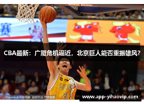 CBA最新:广厦危机逼近,北京巨人能否重振雄风? CBA最新:广厦危机逼近,北京巨人能否重振雄风?