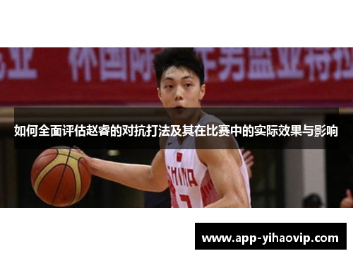 如何全面评估赵睿的对抗打法及其在比赛中的实际效果与影响 如何全面评估赵睿的对抗打法及其在比赛中的实际效果与影响