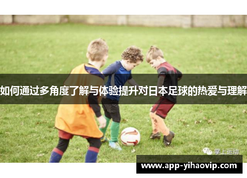 如何通过多角度了解与体验提升对日本足球的热爱与理解