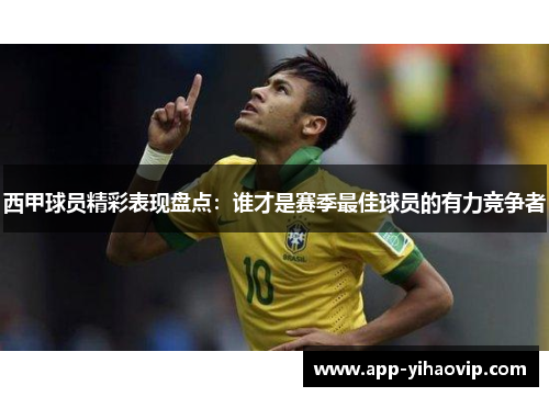 西甲球员精彩表现盘点:谁才是赛季最佳球员的有力竞争者 西甲球员精彩表现盘点:谁才是赛季最佳球员的有力竞争者