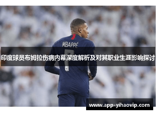 印度球员布姆拉伤病内幕深度解析及对其职业生涯影响探讨