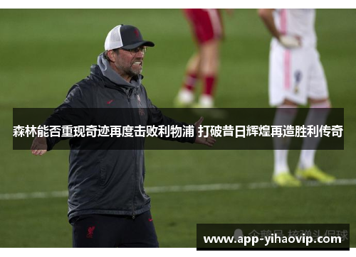 森林能否重现奇迹再度击败利物浦 打破昔日辉煌再造胜利传奇