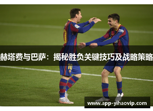 赫塔费与巴萨:揭秘胜负关键技巧及战略策略 赫塔费与巴萨:揭秘胜负关键技巧及战略策略