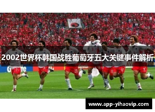 2002世界杯韩国战胜葡萄牙五大关键事件解析