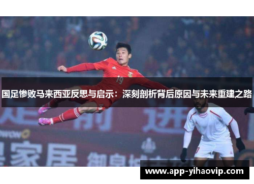 国足惨败马来西亚反思与启示:深刻剖析背后原因与未来重建之路 国足惨败马来西亚反思与启示:深刻剖析背后原因与未来重建之路