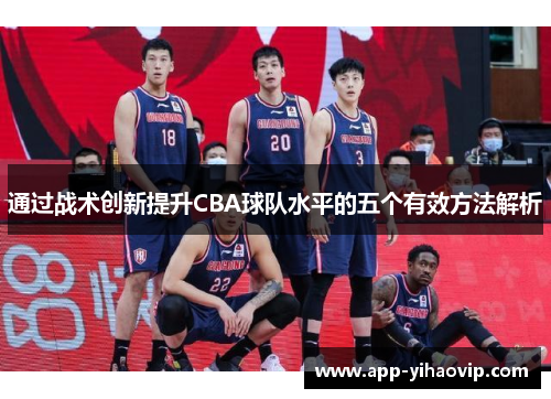 通过战术创新提升CBA球队水平的五个有效方法解析