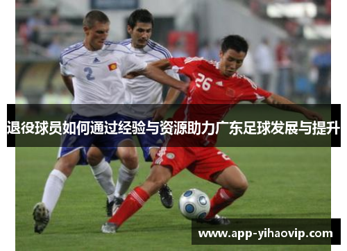 退役球员如何通过经验与资源助力广东足球发展与提升