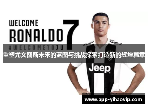 重塑尤文图斯未来的蓝图与挑战探索打造新的辉煌篇章