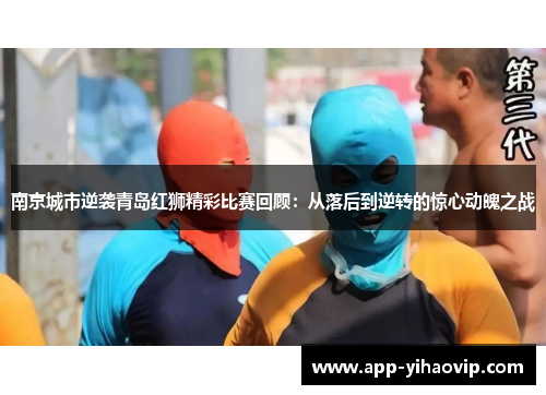 南京城市逆袭青岛红狮精彩比赛回顾:从落后到逆转的惊心动魄之战 南京城市逆袭青岛红狮精彩比赛回顾:从落后到逆转的惊心动魄之战