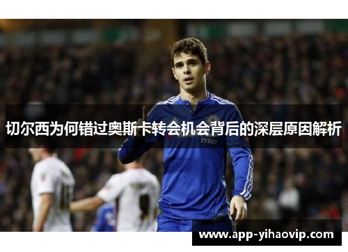 切尔西为何错过奥斯卡转会机会背后的深层原因解析