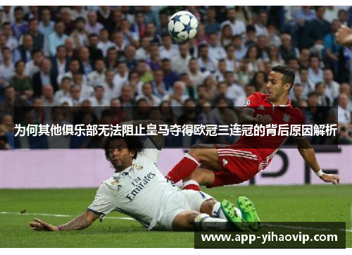 为何其他俱乐部无法阻止皇马夺得欧冠三连冠的背后原因解析