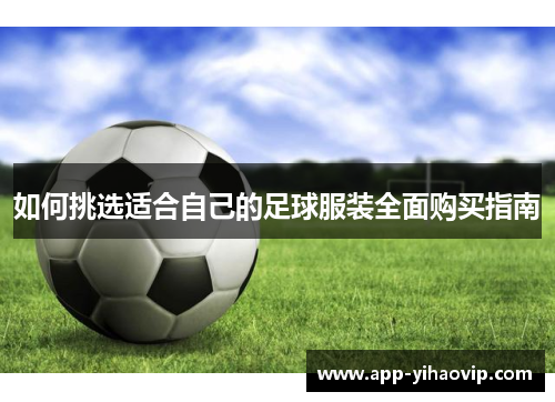 如何挑选适合自己的足球服装全面购买指南