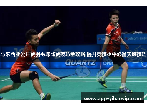 马来西亚公开赛羽毛球比赛技巧全攻略 提升竞技水平必备关键技巧