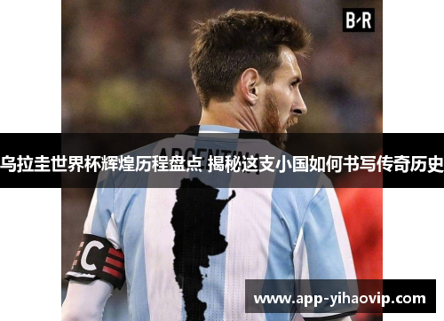 乌拉圭世界杯辉煌历程盘点 揭秘这支小国如何书写传奇历史