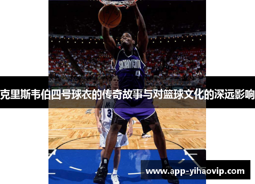 克里斯韦伯四号球衣的传奇故事与对篮球文化的深远影响 克里斯韦伯四号球衣的传奇故事与对篮球文化的深远影响
