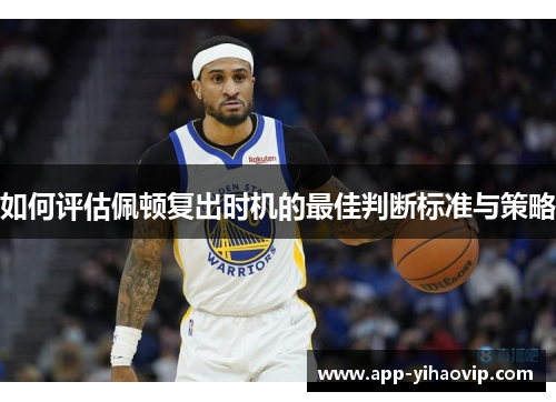 如何评估佩顿复出时机的最佳判断标准与策略