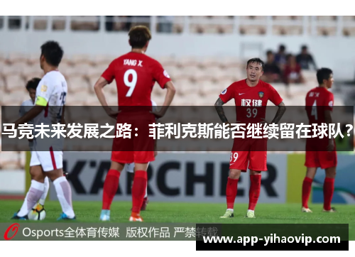 马竞未来发展之路:菲利克斯能否继续留在球队? 马竞未来发展之路:菲利克斯能否继续留在球队?