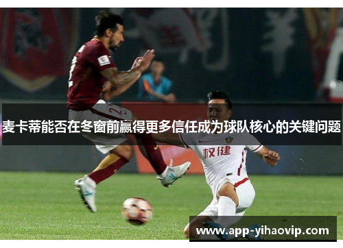 麦卡蒂能否在冬窗前赢得更多信任成为球队核心的关键问题 麦卡蒂能否在冬窗前赢得更多信任成为球队核心的关键问题