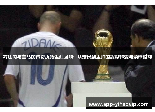 齐达内与皇马的传奇执教生涯回顾：从球员到主帅的辉煌转变与荣耀时刻