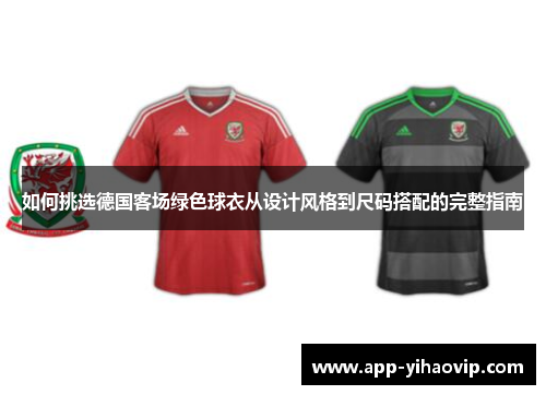 如何挑选德国客场绿色球衣从设计风格到尺码搭配的完整指南 如何挑选德国客场绿色球衣从设计风格到尺码搭配的完整指南