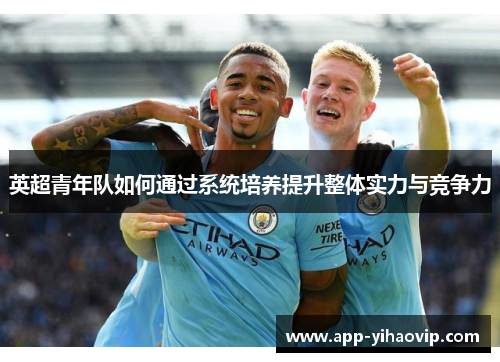 英超青年队如何通过系统培养提升整体实力与竞争力