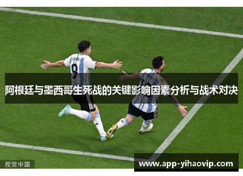 阿根廷与墨西哥生死战的关键影响因素分析与战术对决 阿根廷与墨西哥生死战的关键影响因素分析与战术对决