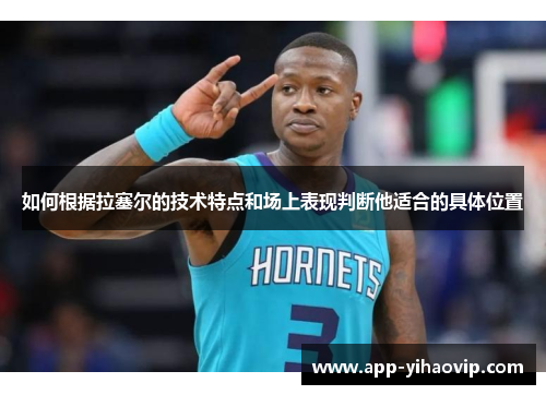 如何根据拉塞尔的技术特点和场上表现判断他适合的具体位置 如何根据拉塞尔的技术特点和场上表现判断他适合的具体位置