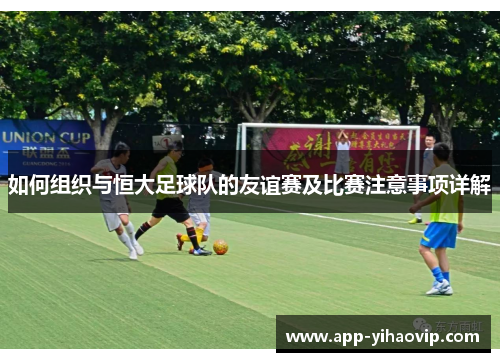 如何组织与恒大足球队的友谊赛及比赛注意事项详解