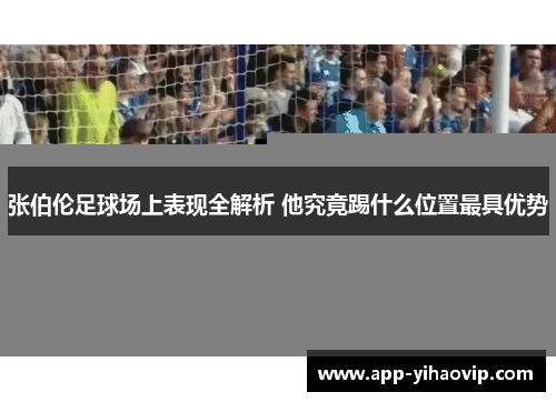 张伯伦足球场上表现全解析 他究竟踢什么位置最具优势 张伯伦足球场上表现全解析 他究竟踢什么位置最具优势