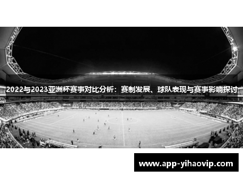 2022与2023亚洲杯赛事对比分析：赛制发展、球队表现与赛事影响探讨