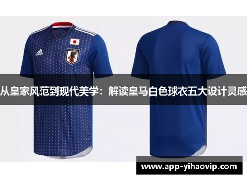 从皇家风范到现代美学：解读皇马白色球衣五大设计灵感