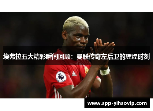 埃弗拉五大精彩瞬间回顾：曼联传奇左后卫的辉煌时刻