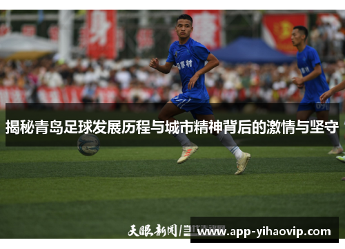 揭秘青岛足球发展历程与城市精神背后的激情与坚守